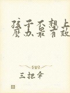 孩子不想上学怎么办最有效