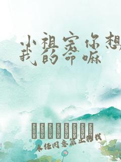 小祖宗你想要了我的命嘛