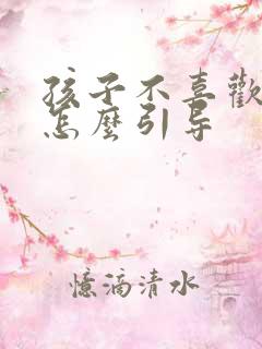 孩子不喜欢读书怎么引导