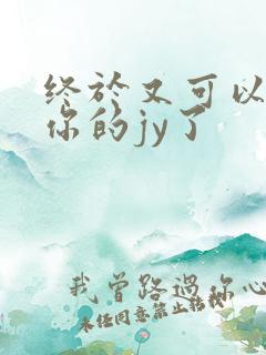 终于又可以吃到你的jy了