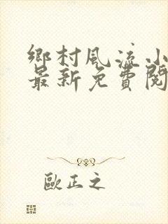 乡村风流小神医最新免费阅读