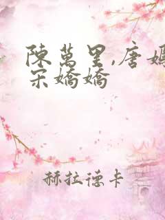 陈万里,唐嫣然宋娇娇