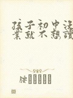 孩子初中没有毕业就不想读书了咋办