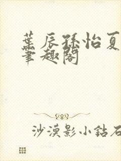 叶辰孙怡夏若雪笔趣阁