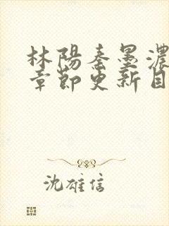 林阳秦墨浓最新章节更新目录