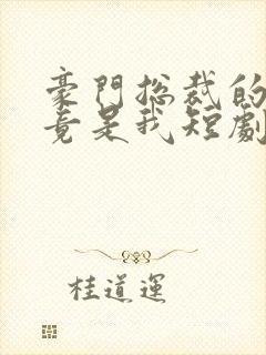 豪门总裁的老婆竟是我短剧
