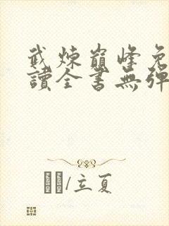 武炼巅峰免费阅读全书无弹窗