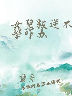 女儿叛逆不肯上学咋办