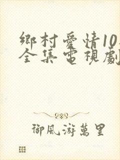 乡村爱情10部全集电视剧免费观看
