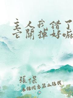 主人我错了请把它关掉好嘛