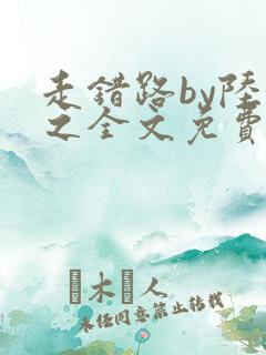走错路by陆衍之全文免费阅读笔趣阁