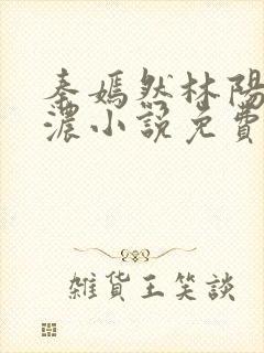 秦嫣然林阳秦墨浓小说免费阅读