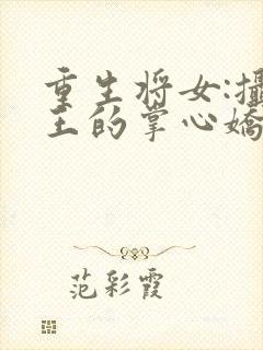 重生将女:摄政王的掌心娇全文免费阅读