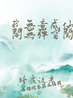 我无意成仙笔趣阁无弹窗阅读