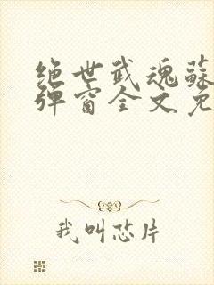 绝世武魂苏莫无弹窗全文免费阅读