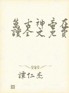 万古神帝在线阅读全文免费无弹窗笔趣阁