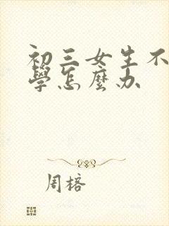 初三女生不想上学怎么办