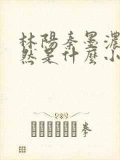 林阳秦墨浓秦嫣然是什么小说