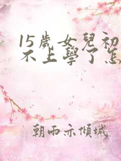 15岁女儿初三不上学了怎么办