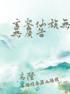 玄鉴仙族无弹窗无广告