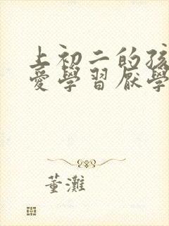 上初二的孩子不爱学习厌学怎么办