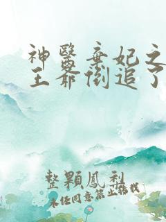 神医弃妃之她被王爷倒追了