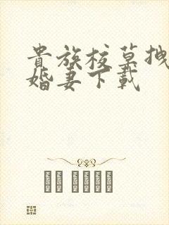 贵族校草拽拽未婚妻下载