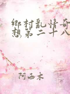 乡村乱情奇思妙想第二十八部