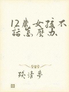 12岁女孩不听话怎么办