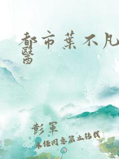 都市叶不凡古仙医