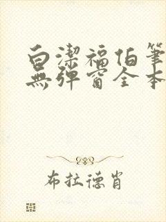 白洁福伯笔趣阁无弹窗全本