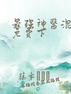 最强神医混都市免费下