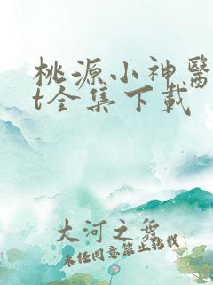 桃源小神医txt全集下载