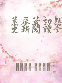 叶辰萧初然最快更新阅读全集