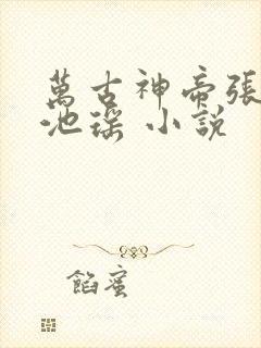 万古神帝张若尘池瑶 小说