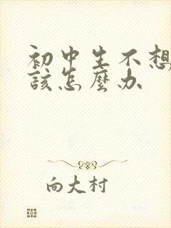 初中生不想上学该怎么办