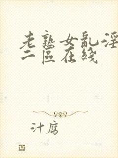 老熟女乱淫一区二区在线