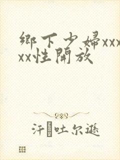乡下少妇xxxxx性开放