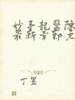 妙手龙医陈万里最新章节免费