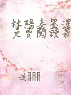 林阳秦墨浓全文免费阅读最新章节无