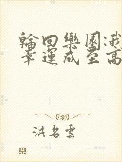 轮回乐园:我靠幸运成至高笔趣阁