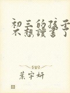初三的孩子突然不想读书了怎么办