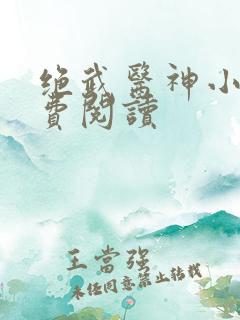 绝武医神小说免费阅读