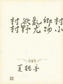 村欲乱乡村偷香村野尤物小说