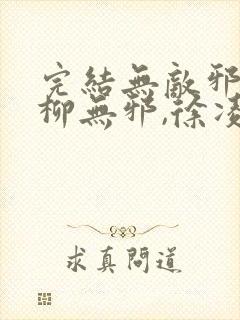 完结无敌邪神 柳无邪,徐凌雪小说