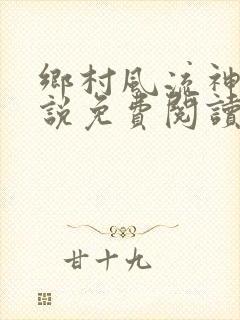乡村风流神医小说免费阅读