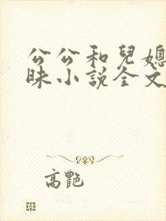 公公和儿媳的暧昧小说全文在线阅读
