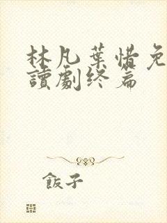 林凡叶惜免费阅读剧终篇