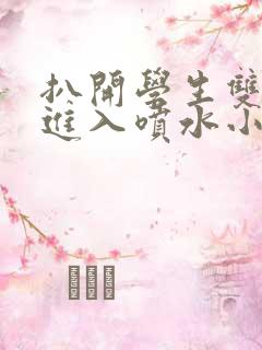 扒开学生双腿猛进入喷水小说