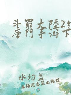 斗罗大陆2绝世唐门手游下